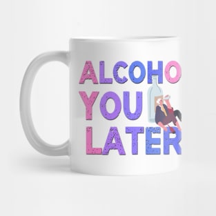 Alcohol You Later Funny Saying Mug